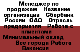 Менеджер по продажам › Название организации ­ Сбербанк России, ОАО › Отрасль предприятия ­ Работа с клиентами › Минимальный оклад ­ 25 000 - Все города Работа » Вакансии   . Пензенская обл.,Мокшанский р-н